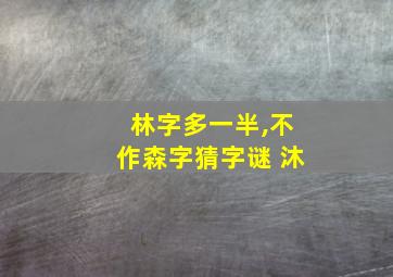 林字多一半,不作森字猜字谜 沐